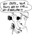 Hey ralph your pants are on fire